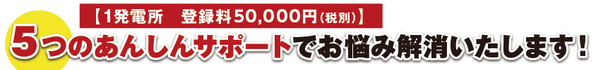 5つのあんしんサポートでお悩み解消いたします!